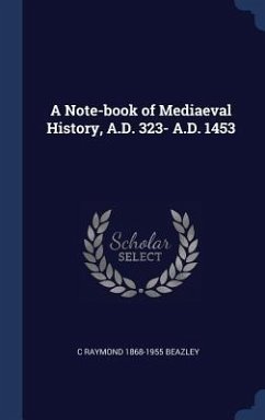 A Note-book of Mediaeval History, A.D. 323- A.D. 1453 - Beazley, C. Raymond