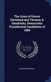 The Lives of Grover Cleveland and Thomas A. Hendricks, Democratic Presidential Candidates of 1884