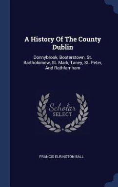A History Of The County Dublin - Ball, Francis Elrington