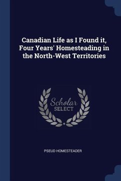 Canadian Life as I Found it, Four Years' Homesteading in the North-West Territories