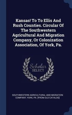 Kansas! To To Ellis And Rush Counties. Circular Of The Southwestern Agricultural And Migration Company, Or Colonization Association, Of York, Pa.