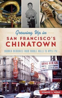 Growing Up in San Francisco's Chinatown: Boomer Memories from Noodle Rolls to Apple Pie - Wong, Edmund S.