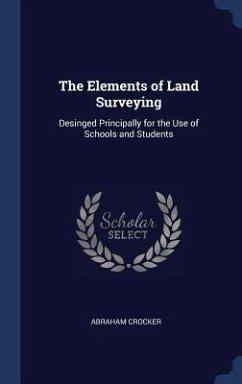 The Elements of Land Surveying: Desinged Principally for the Use of Schools and Students - Crocker, Abraham