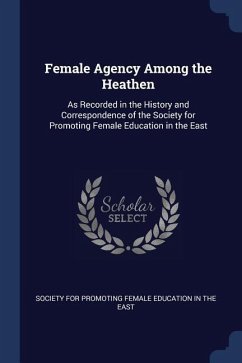Female Agency Among the Heathen: As Recorded in the History and Correspondence of the Society for Promoting Female Education in the East