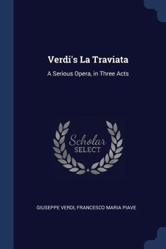 Verdi's La Traviata: A Serious Opera, in Three Acts - Verdi, Giuseppe; Piave, Francesco Maria