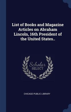 List of Books and Magazine Articles on Abraham Lincoln, 16th President of the United States.. - Library, Chicago Public