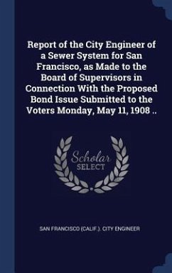 Cover Report of the City Engineer of a Sewer System for San Francisco, as Made to the Board of Supervisors in Connection With the Proposed Bond Issue Submit