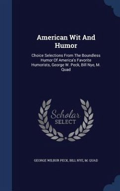 American Wit And Humor: Choice Selections From The Boundless Humor Of America's Favorite Humorists, George W. Peck, Bill Nye, M. Quad - Peck, George Wilbur; Nye, Bill; Quad, M.