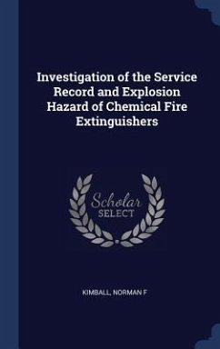 Investigation of the Service Record and Explosion Hazard of Chemical Fire Extinguishers - Kimball, Norman F.