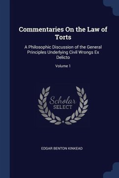Commentaries On the Law of Torts: A Philosophic Discussion of the General Principles Underlying Civil Wrongs Ex Delicto; Volume 1