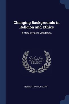 Changing Backgrounds in Religion and Ethics: A Metaphysical Meditation - Carr, Herbert Wildon