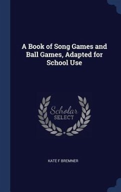 A Book of Song Games and Ball Games, Adapted for School Use - Bremner, Kate F.