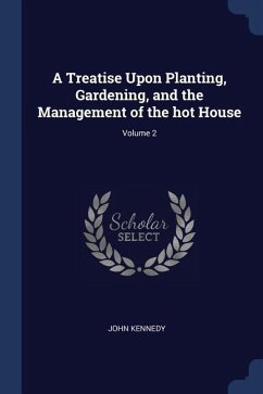 A Treatise Upon Planting, Gardening, and the Management of the hot House; Volume 2 - Kennedy, John