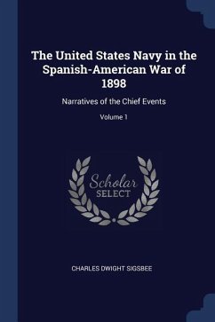 The United States Navy in the Spanish-American War of 1898: Narratives of the Chief Events; Volume 1 - Sigsbee, Charles Dwight