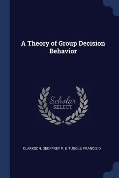 A Theory of Group Decision Behavior - Clarkson, Geoffrey P. E.; Tuggle, Francis D.