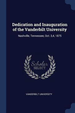 Dedication and Inauguration of the Vanderbilt University: Nashville, Tennessee, Oct. 3,4, 1875
