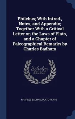 Philebus; With Introd., Notes, and Appendix; Together With a Critical Letter on the Laws of Plato, and a Chapter of Paleographical Remarks by Charles Badham - Badham, Charles; Plato