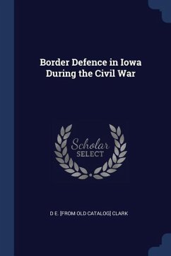 Border Defence in Iowa During the Civil War - Clark, D. E. [From Old Catalog]
