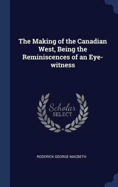 The Making of the Canadian West, Being the Reminiscences of an Eye-witness - Macbeth, Roderick George