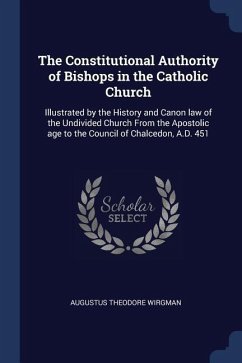 The Constitutional Authority of Bishops in the Catholic Church: Illustrated by the History and Canon law of the Undivided Church From the Apostolic ag