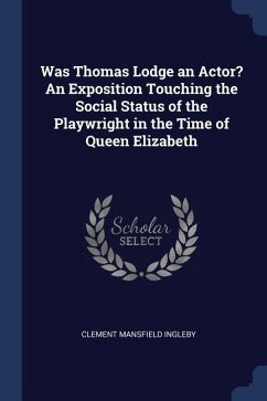 Was Thomas Lodge an Actor? An Exposition Touching the Social Status of the Playwright in the Time of Queen Elizabeth - Ingleby, Clement Mansfield
