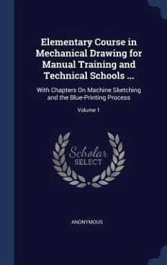 Elementary Course in Mechanical Drawing for Manual Training and Technical Schools ...: With Chapters On Machine Sketching and the Blue-Printing Proces - Anonymous