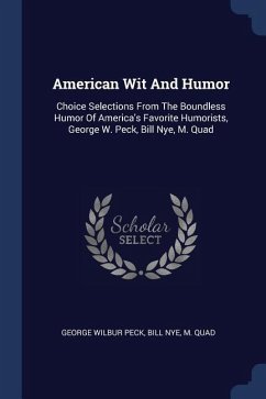 American Wit And Humor: Choice Selections From The Boundless Humor Of America's Favorite Humorists, George W. Peck, Bill Nye, M. Quad - Peck, George Wilbur; Nye, Bill; Quad, M.