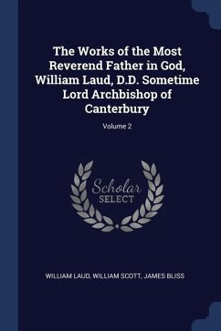 The Works of the Most Reverend Father in God, William Laud, D.D. Sometime Lord Archbishop of Canterbury; Volume 2 - Laud, William; Scott, William; Bliss, James
