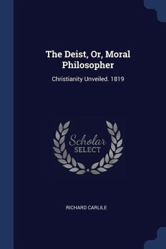 The Deist, Or, Moral Philosopher: Christianity Unveiled. 1819 - Carlile, Richard