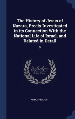 The History of Jesus of Nazara, Freely Investigated in its Connection With the National Life of Israel, and Related in Detail