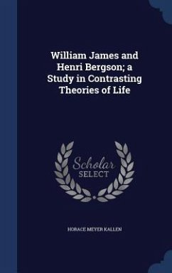 William James and Henri Bergson; a Study in Contrasting Theories of Life - Kallen, Horace Meyer