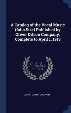 A Catalog of the Vocal Music (folio Size) Published by Oliver Ditson Company. Complete to April 1, 1913