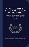 The Character Of Modern Science, Or, The Mission Of The Educated Man: An Address Delivered Before The Alumni Association Of Columbian College, July 21