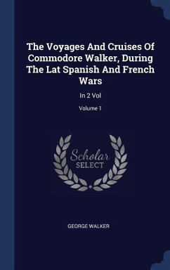 The Voyages And Cruises Of Commodore Walker, During The Lat Spanish And French Wars - Walker, George
