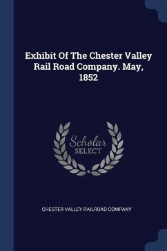 Exhibit Of The Chester Valley Rail Road Company. May, 1852