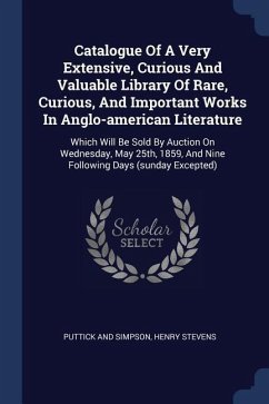 Catalogue Of A Very Extensive, Curious And Valuable Library Of Rare, Curious, And Important Works In Anglo-american Literature: Which Will Be Sold By