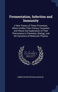 Fermentation, Infection and Immunity: A New Theory of These Processes, Which Unifies Their Primary Causation and Places the Explanation of Their Pheno - McLaughlin, James Wharton