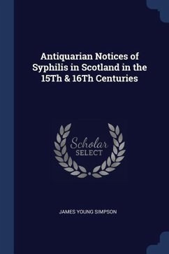 Antiquarian Notices of Syphilis in Scotland in the 15Th & 16Th Centuries - Simpson, James Young