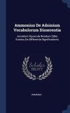Ammonius De Adsinium Vocabulorum Disserentia: Accedunt Opuscula Nondum Edita Eranius De Differentia Significationis