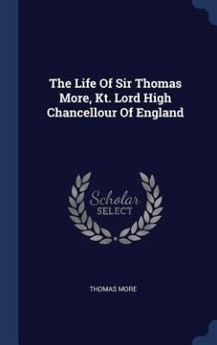 The Life Of Sir Thomas More, Kt. Lord High Chancellour Of England - More, Thomas