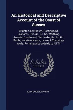An Historical and Descriptive Account of the Coast of Sussex: Brighton, Eastbourn, Hastings, St. Leonards, Rye, &c. &c. &c. Worthing, Arundel, Goodwoo - Parry, John Docwra