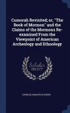 Cumorah Revisited; or, &quote;The Book of Mormon&quote; and the Claims of the Mormons Re-examined From the Viewpoint of American Archeology and Ethnology
