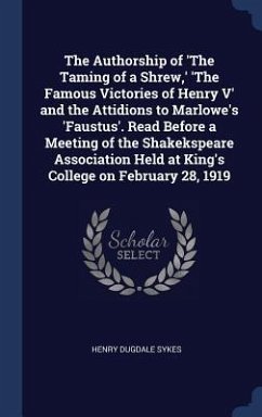 The Authorship of 'The Taming of a Shrew, ' 'The Famous Victories of Henry V' and the Attidions to Marlowe's 'Faustus'. Read Before a Meeting of the Shakekspeare Association Held at King's College on February 28, 1919 - Sykes, Henry Dugdale