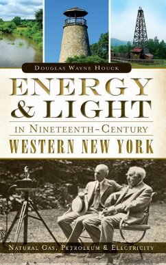 Energy & Light in Nineteenth-Century Western New York: Natural Gas, Petroleum & Electricity - Houck, Douglas Wayne