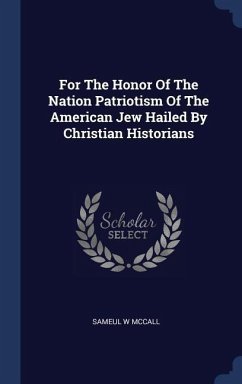 For The Honor Of The Nation Patriotism Of The American Jew Hailed By Christian Historians - McCall, Sameul W