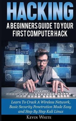 Hacking: A Beginners Guide To Your First Computer Hack; Learn To Crack A Wireless Network, Basic Security Penetration Made Easy - White, Kevin