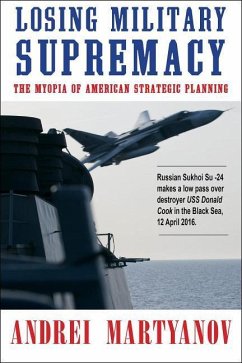Losing Military Supremacy: The Myopia of American Strategic Planning - Martyanov, Andrei