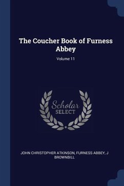 The Coucher Book of Furness Abbey; Volume 11 - Atkinson, John Christopher; Abbey, Furness; Brownbill, J.