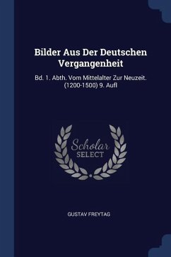 Bilder Aus Der Deutschen Vergangenheit: Bd. 1. Abth. Vom Mittelalter Zur Neuzeit. (1200-1500) 9. Aufl - Freytag, Gustav