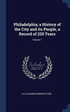 Philadelphia; a History of the City and its People, a Record of 225 Years; Volume 1 - Oberholtzer, Ellis Paxson